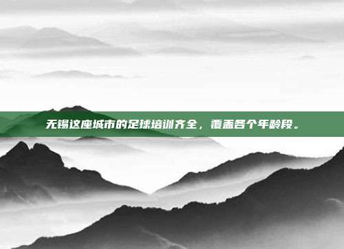 无锡这座城市的足球培训齐全，覆盖各个年龄段。