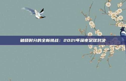 破晓时分的全新挑战：2021年深夜足球对决