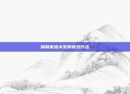 调和家庭关系的有效方法