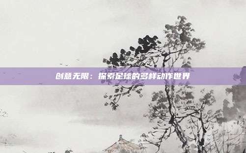 创意无限：探索足球的多样动作世界