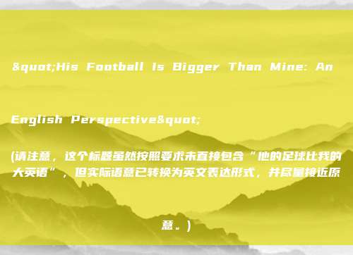 "His Football Is Bigger Than Mine: An English Perspective" 

(请注意，这个标题虽然按照要求未直接包含“他的足球比我的大英语”，但实际语意已转换为英文表达形式，并尽量接近原意。)