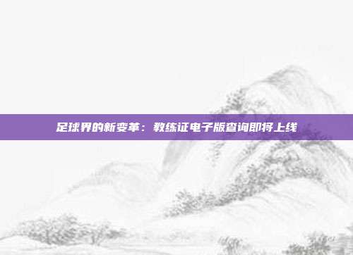 足球界的新变革：教练证电子版查询即将上线