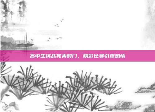 高中生挑战完美射门，精彩比赛引爆热情