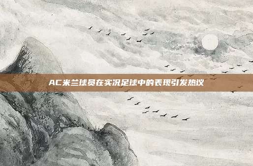 AC米兰球员在实况足球中的表现引发热议