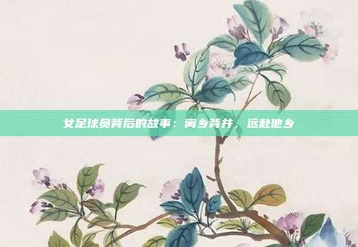 女足球员背后的故事：离乡背井，远赴他乡