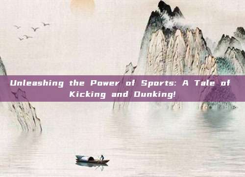 Unleashing the Power of Sports: A Tale of Kicking and Dunking!