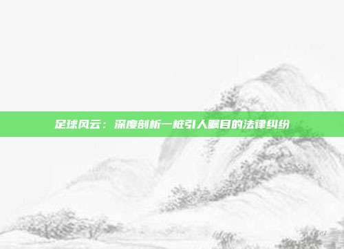 足球风云：深度剖析一桩引人瞩目的法律纠纷