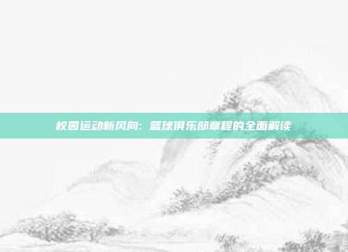 校园运动新风向: 篮球俱乐部章程的全面解读