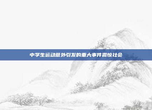 中学生运动意外引发的重大事件震惊社会