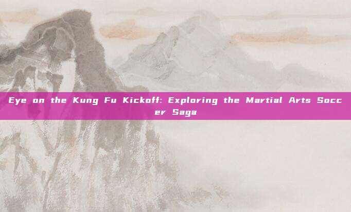 Eye on the Kung Fu Kickoff: Exploring the Martial Arts Soccer Saga