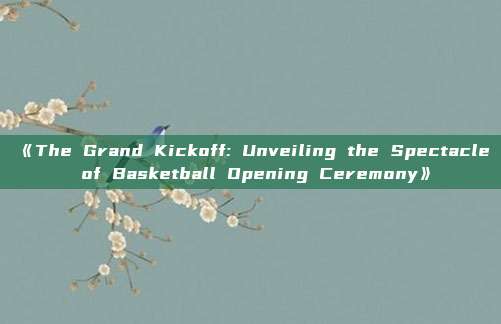 《The Grand Kickoff: Unveiling the Spectacle of Basketball Opening Ceremony》