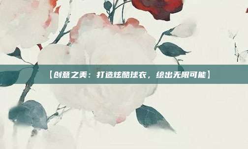 【创意之美：打造炫酷球衣，绘出无限可能】