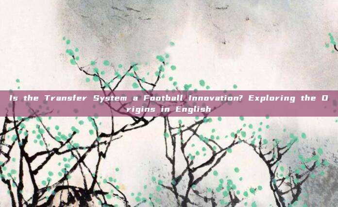 Is the Transfer System a Football Innovation? Exploring the Origins in English