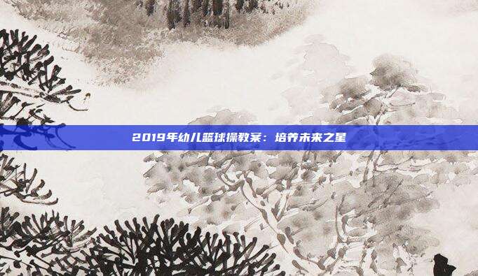 2019年幼儿篮球操教案：培养未来之星