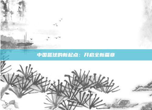 中国篮球的新起点：开启全新篇章