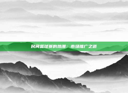 民间篮球赛的热潮：市场推广之道