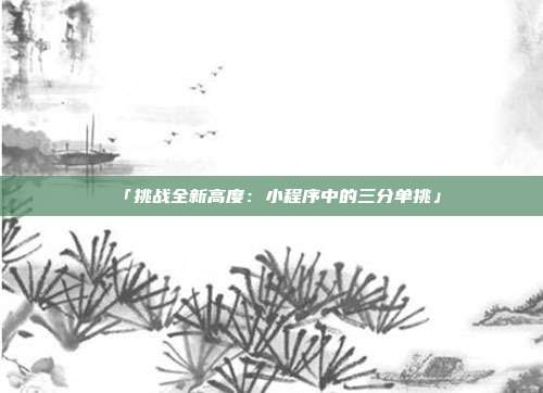 「挑战全新高度：小程序中的三分单挑」