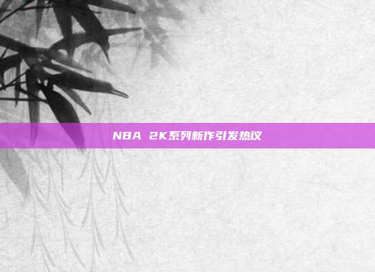 NBA 2K系列新作引发热议