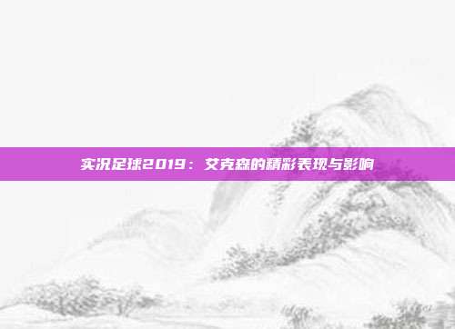 实况足球2019：艾克森的精彩表现与影响