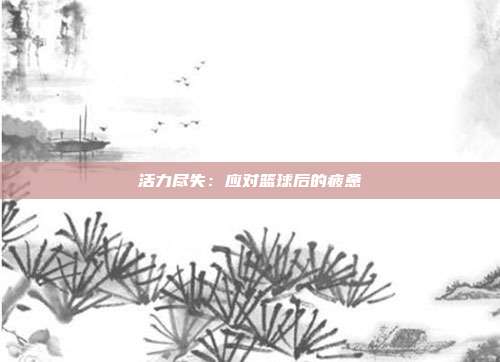 活力尽失：应对篮球后的疲惫