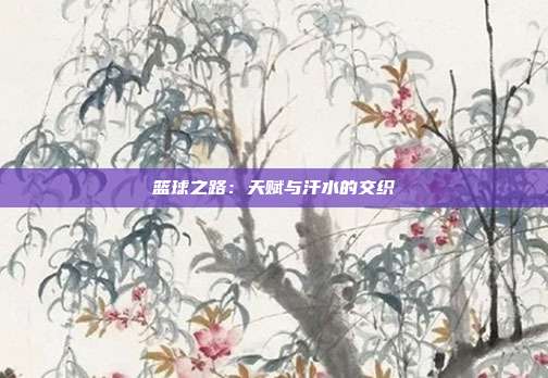 篮球之路：天赋与汗水的交织