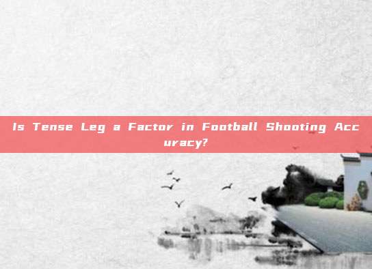 Is Tense Leg a Factor in Football Shooting Accuracy?