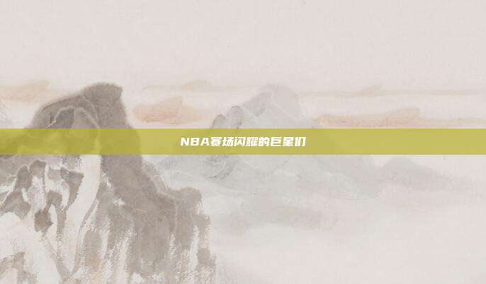 NBA赛场闪耀的巨星们