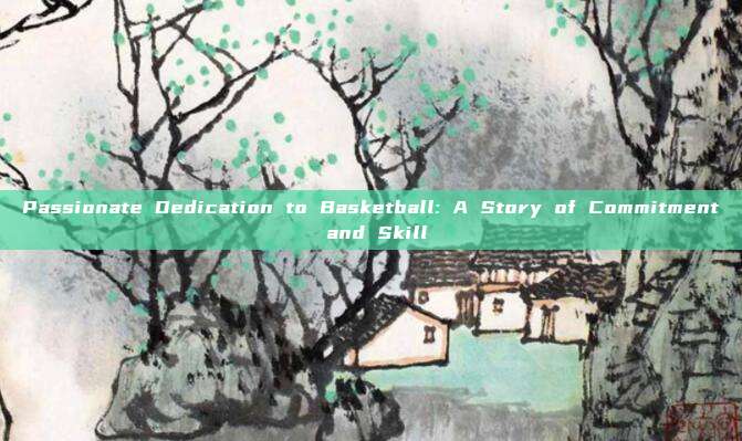 Passionate Dedication to Basketball: A Story of Commitment and Skill