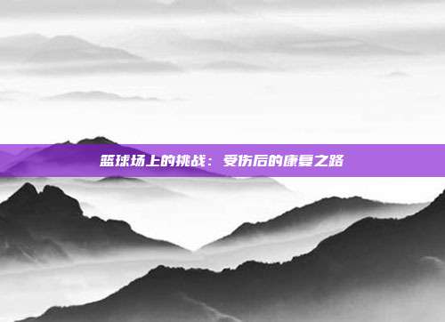 篮球场上的挑战：受伤后的康复之路