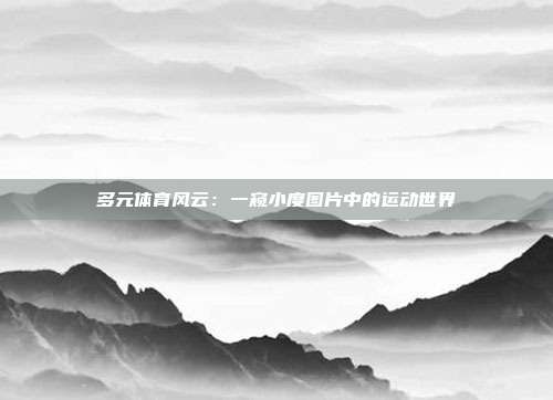 多元体育风云：一窥小度图片中的运动世界