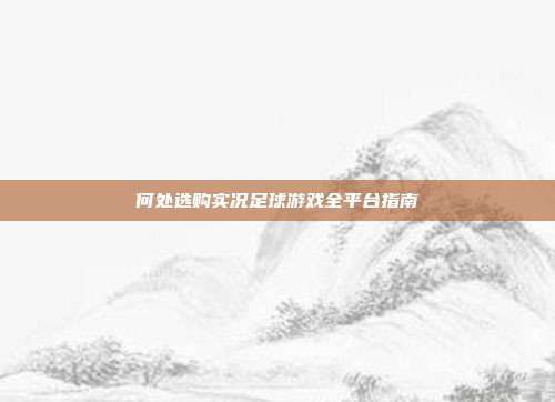 何处选购实况足球游戏全平台指南