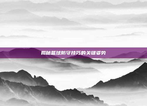 揭秘篮球防守技巧的关键姿势