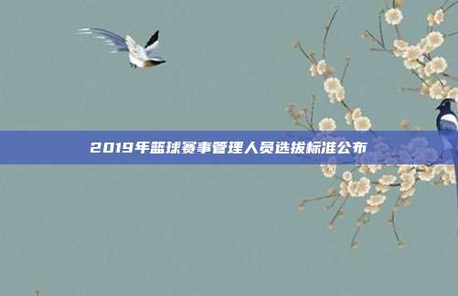 2019年篮球赛事管理人员选拔标准公布