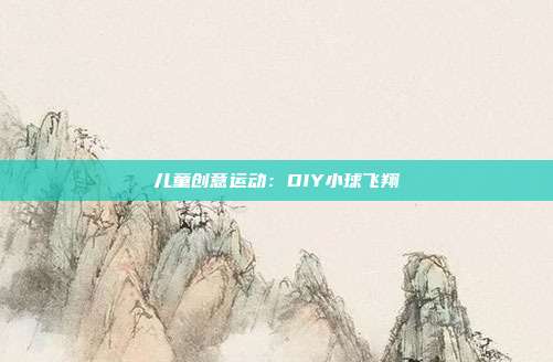 儿童创意运动：DIY小球飞翔