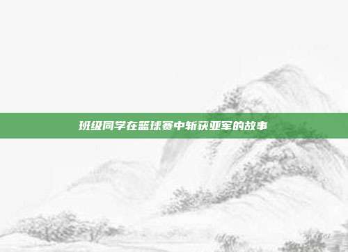 班级同学在篮球赛中斩获亚军的故事