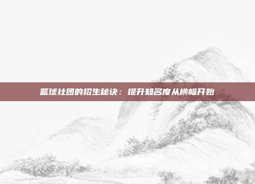 篮球社团的招生秘诀：提升知名度从横幅开始