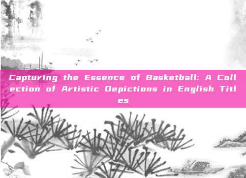 Capturing the Essence of Basketball: A Collection of Artistic Depictions in English Titles