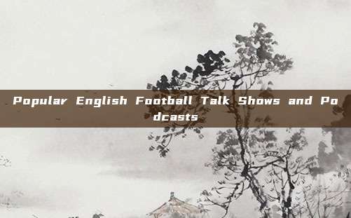 Popular English Football Talk Shows and Podcasts