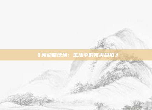 《舞动篮球场：生活中的完美合拍》