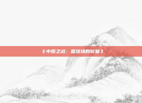 《中原之战：篮球场的较量》