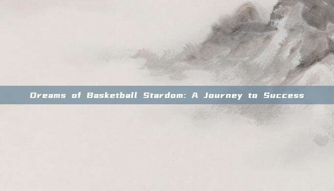 Dreams of Basketball Stardom: A Journey to Success