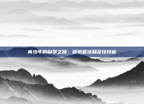 青少年的自学之路：探索篮球和足球技能