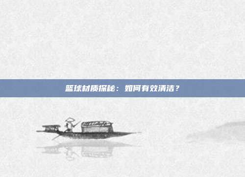 篮球材质探秘：如何有效清洁？