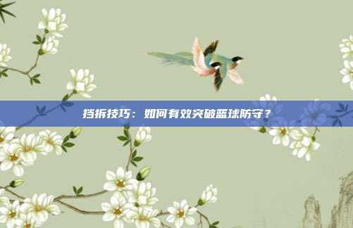 挡拆技巧：如何有效突破篮球防守？