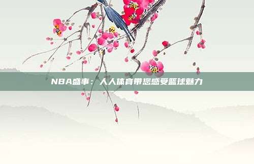 NBA盛事：人人体育带您感受篮球魅力