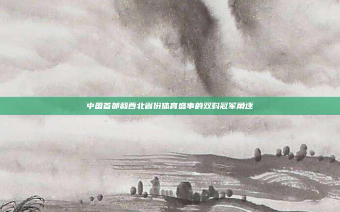 中国首都和西北省份体育盛事的双料冠军角逐