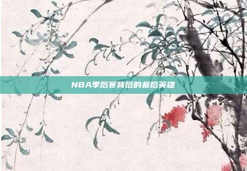 NBA季后赛背后的幕后英雄