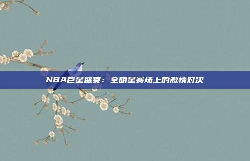 NBA巨星盛宴：全明星赛场上的激情对决