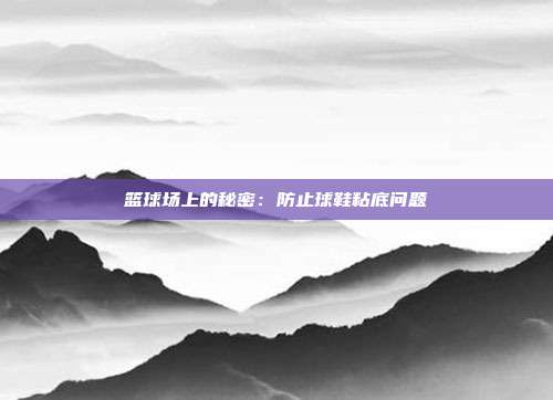 篮球场上的秘密：防止球鞋粘底问题