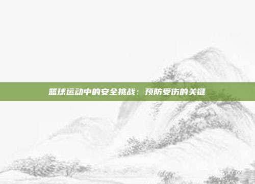 篮球运动中的安全挑战：预防受伤的关键